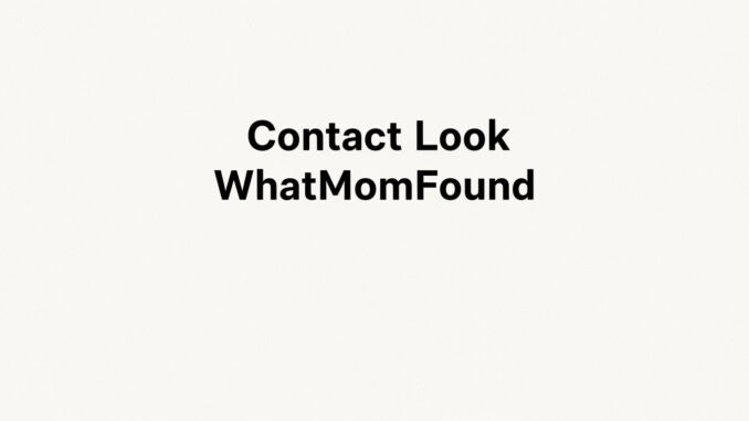 Contact Look WhatMomFound Contact Look WhatMomFound